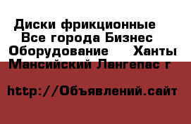 Диски фрикционные. - Все города Бизнес » Оборудование   . Ханты-Мансийский,Лангепас г.